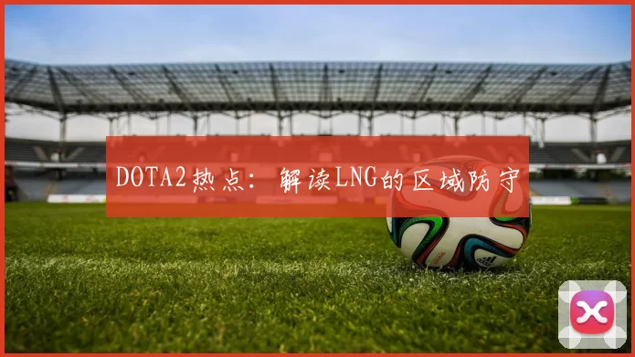 DOTA2热点：解读LNG的区域防守