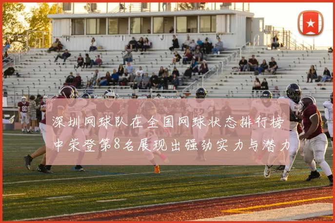 深圳网球队在全国网球状态排行榜中荣登第8名展现出强劲实力与潜力