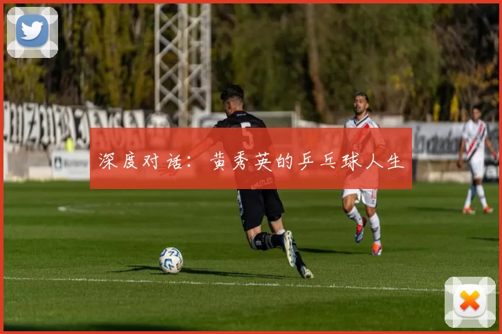 深度对话：黄秀英的乒乓球人生