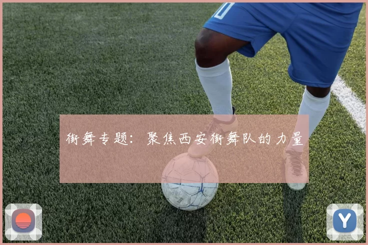 街舞专题：聚焦西安街舞队的力量