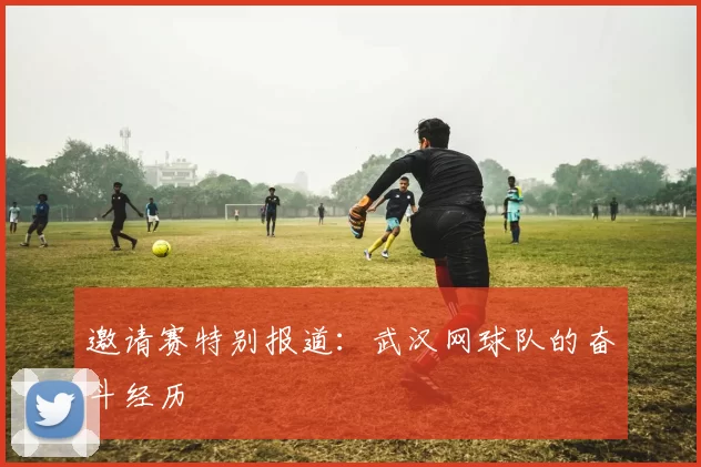 邀请赛特别报道：武汉网球队的奋斗经历