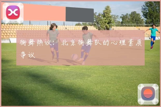 街舞热议：北京街舞队的心理素质争议