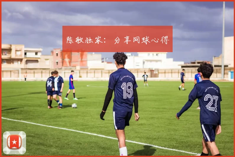 陈敏独家：分享网球心得