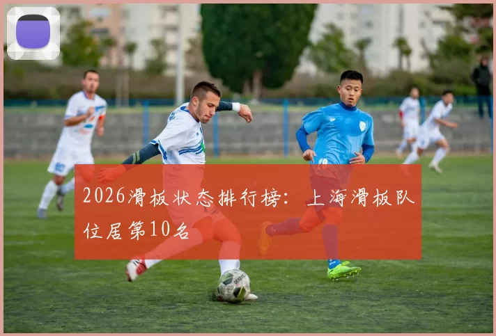2026滑板状态排行榜：上海滑板队位居第10名