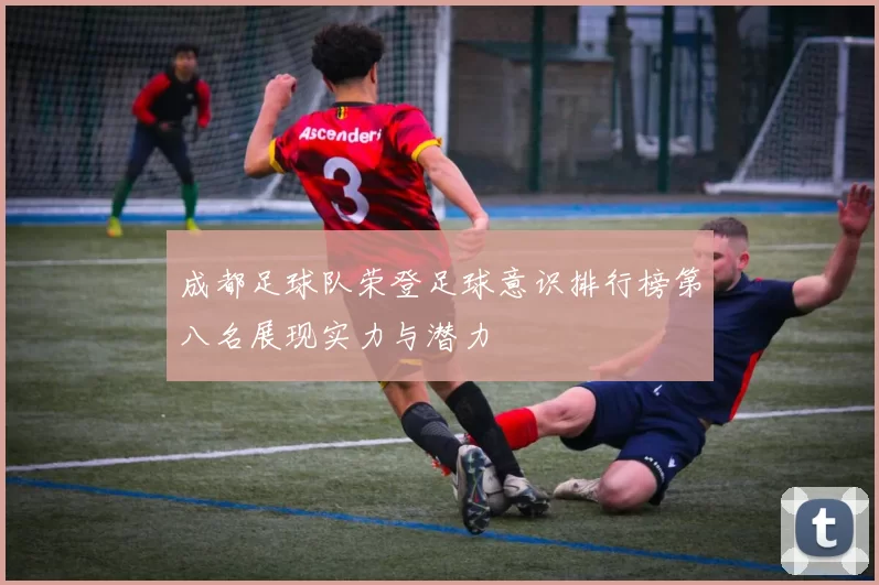 成都足球队荣登足球意识排行榜第八名展现实力与潜力